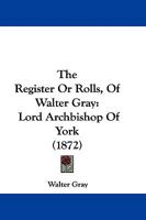 The Register Or Rolls, Of Walter Gray: Lord Archbishop Of York 1104503778 Book Cover