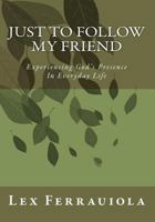 Just to Follow My Friend: Experiencing God 's Presence In Everyday Life 1456360728 Book Cover