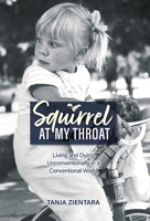 Squirrel At My Throat: Living and Dying Unconventionally in a Conventional World 1525581252 Book Cover