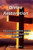 Divine restoration: A Comprehensive Guide to Healing Prayers for Christians B0C6VV81LT Book Cover