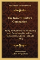 The Insect Hunter's Companion: Being Instructions for Collecting and Describing Butterflies, Moths, Beetles, Bees, Flies, Etc. 1437049702 Book Cover