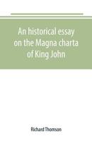 An historical essay on the Magna charta of King John: to which are added, the Great charter in Latin and English; the charters of liberties and ... Charter of the forests; and various authentic 9389169615 Book Cover