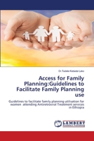 Access for Family Planning:Guidelines to Facilitate Family Planning use: Guidelines to facilitate family planning utilisation for women attending Antiretroviral Treatment services in Ethiopia 6203026263 Book Cover