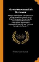 Phreno-Mnemotechnic Dictionary: Being a Philosophical Classification of All the Homophonic Words of the English Language: Containing Also Separate ... Scientific and Technical Homophonic Words, To 1016578768 Book Cover