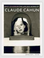 Exist Otherwise: The Life and Works of Claude Cahun 1780237286 Book Cover