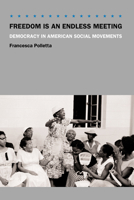 Freedom Is an Endless Meeting: Democracy in American Social Movements 0226674495 Book Cover