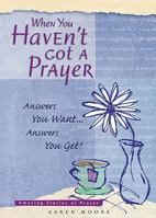 When You Haven't Got a Prayer: Answers Your Want Answers You Get! 1404175555 Book Cover
