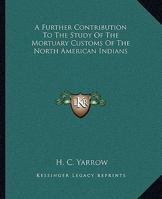 A Further Contribution to the Study of the Mortuary Customs of the North American Indians 101821495X Book Cover