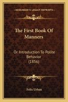 The First Book Of Manners: Or Introduction To Polite Behavior (1856) 1104491273 Book Cover