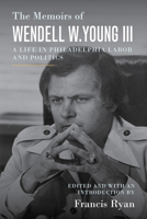 The Memoirs of Wendell W. Young III: A Life in Philadelphia Labor and Politics 1439918635 Book Cover