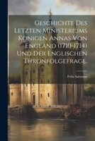 Geschichte des letzten Ministeriums Königen Annas von England (1710-1714) und der englischen Thronfolgefrage. (German Edition) 1022321528 Book Cover