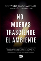 No mueras: trasciende el ambiente (Spanish Edition): Descubre tu llamado divino en medio de la presión, la crítica y el rechazo del entorno B0FKQHZTNH Book Cover