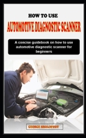 HOW TO USE AUTOMOTIVE DIAGNOSTIC SCANNER FOR BEGINNERS: A concise guidebook on how to use automotive diagnostic scanner for beginners B0CNZ3616G Book Cover