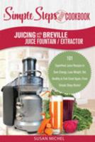 Juicing with the Breville Juice Fountain Extractor: A Simple Steps Brand Cookbook: 101 Superfood Juice Recipes to Gain Energy, Lose Weight, Get ... Again, From Simple Steps Books! (Living Well) 1692052756 Book Cover