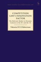 Competition Law’s Innovation Factor: The Relevant Market in Dynamic Contexts in the EU and the US 1509954686 Book Cover