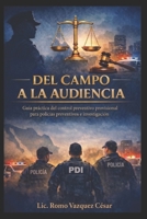 DEL CAMPO A LA AUDIENCIA: GUIA PRACTICA DEL CONTROL PREVENTIVO PROVISIONAL PARA POLICIAS PREVENTIVOS E INVESTIGACION (Spanish Edition) B0H845XZ7B Book Cover