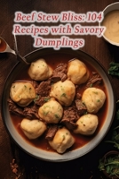 Beef Stew Bliss: 104 Recipes with Savory Dumplings B0CG79VB76 Book Cover