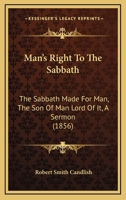 Man's Right To The Sabbath: The Sabbath Made For Man, The Son Of Man Lord Of It, A Sermon 1120641101 Book Cover