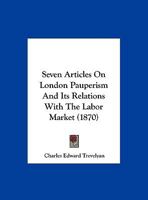 Seven Articles On London Pauperism And Its Relations With The Labor Market (1870) 112070510X Book Cover