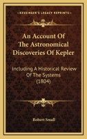 An Account Of The Astronomical Discoveries Of Kepler: Including A Historical Review Of The Systems 1166481077 Book Cover
