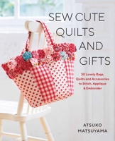 Sew Cute Quilts and Gifts: 30 Lovely Bags, Quilts and Accessories to Stitch, Applique & Embroider 1940552419 Book Cover