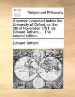 A sermon preached before the University of Oxford, on the 5th of November 1791. By Edward Tatham, ... 1170901689 Book Cover