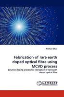 Fabrication of rare earth doped optical fibre using MCVD process: Solution doping process for fabrication of rare earth doped optical fibre 3838340930 Book Cover