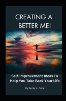 Creating a Better Me: Self-Improvement Ideas to Help You Take Back Your Life B0CKWV3P73 Book Cover
