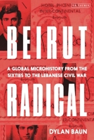 Beirut Radical : A Global Microhistory from the Sixties to the Lebanese Civil War 0755655249 Book Cover