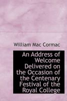 An Address of Welcome Delivered on the Occasion of the Centenary Festival of the Royal College 1247839001 Book Cover