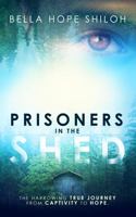 Prisoners In The Shed: The Harrowing True Journey From Captivity To Hope 1734594519 Book Cover