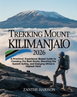 TREKKING MOUNT KILIMANJARO 2026: A PRACTICAL, EXPERIENCE-BASED GUIDE TO CHOOSING THE BEST ROUTE, REACHING THE SUMMIT SAFELY, AND ENJOYING AFRICA’S HIGHEST PEAK B0GC7M2YM9 Book Cover