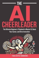 The AI Cheerleader: The Ultimate Beginner's Playbook to Master AI, Boost Your Career, and Drive Innovation B0DV3TYK23 Book Cover
