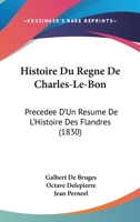 Histoire Du Regne De Charles-Le-Bon: Precedee D'Un Resume De L'Histoire Des Flandres (1830) 1160116598 Book Cover