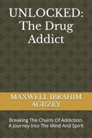 UNLOCKED: The Drug Addict: Breaking The Chains Of Addiction. A Journey Into The Mind And Spirit B0DVPMCQZN Book Cover