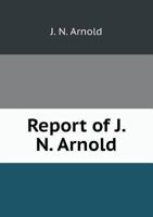 Report of J. N. Arnold 5518583397 Book Cover