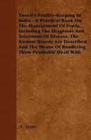 Tweed's Poultry-Keeping In India - A Practical Book On The Management Of Fowls, Including The Diagnosis And Treatment Of Disease, The Various Breeds Are Described And The Means Of Rendering Them Profi 1445519089 Book Cover