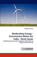 Moderating Energy - Environment Matrix for India : Some Issues: Straddling along the growth trajectory while balancing energy environment array 3838337042 Book Cover