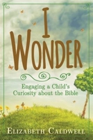 I Wonder: Engaging a Child's Curiosity about the Bible 1426799926 Book Cover