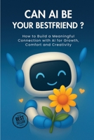 Can AI Be Your Best Friend?: AI & You — Motivation,Daily rituals, Journaling Prompts, and Boundaries for a Healthier Digital Life B0FQNLMR3D Book Cover