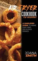 Air Fryer Cookbook for Beginners: A Simplified Guide To Make Easy And Delicious Dishes 180214756X Book Cover