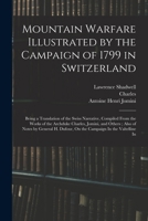 Mountain Warfare Illustrated by the Campaign of 1799 in Switzerland: Being a Translation of the Swiss Narrative, Compiled From the Works of the ... Dufour, On the Campaign In the Valtelline In 1016355122 Book Cover