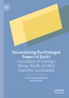 Reconsidering the Privileged Powers of Banks: Foundations of Sovereign Money, Wealth and Real Capital for Sustainability 9819960576 Book Cover