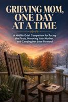 Grieving Mom, One Day at a Time: A Midlife Grief Companion for Facing the Firsts, Honoring Your Mother, and Carrying Her Love Forward B0HK6LF88L Book Cover