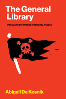The General Library: Piracy and the Politics of Minority Access (Distribution Matters) 0262057077 Book Cover