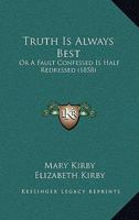 Truth Is Always Best: Or, 'a Fault Confessed Is Half Redressed', by M. and E. Kirby 1022876333 Book Cover