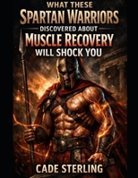 What These Spartan Warriors Discovered About Muscle Recovery Will Shock You: The 21-Day Somatic Reset to Exit Guard Mode, Flush Cortisol, and Reclaim Your Warrior Energy B0GL8XBGGW Book Cover