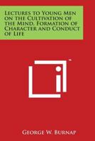 Lectures To Young Men: On The Cultivation Of The Mind, The Formation Of Character, And The Conduct Of Life : Delivered In Masonic Hall, Baltimore 141795776X Book Cover