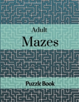 Adult Mazes Puzzle Book: 60 Confusing and Hard Puzzles for Adults, Seniors and all other Puzzle Fans 100687139X Book Cover