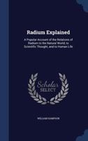 Radium Explained: A Popular Account of the Relations of Radium to the Natural World, to Scientific Thought, and to Human Life 1146043627 Book Cover